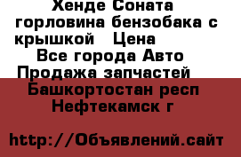 Хенде Соната5 горловина бензобака с крышкой › Цена ­ 1 300 - Все города Авто » Продажа запчастей   . Башкортостан респ.,Нефтекамск г.